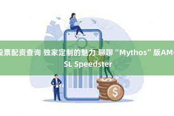 股票配资查询 独家定制的魅力 聊聊“Mythos”版AMG SL Speedster