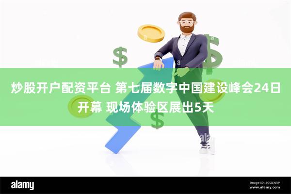 炒股开户配资平台 第七届数字中国建设峰会24日开幕 现场体验区展出5天