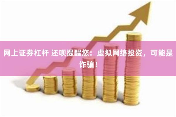 网上证劵杠杆 还呗提醒您：虚拟网络投资，可能是诈骗！