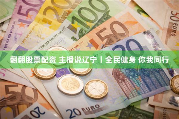 翻翻股票配资 主播说辽宁丨全民健身 你我同行