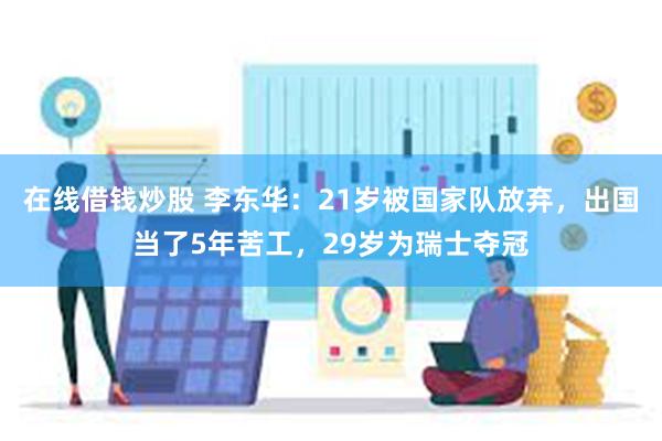 在线借钱炒股 李东华：21岁被国家队放弃，出国当了5年苦工，29岁为瑞士夺冠