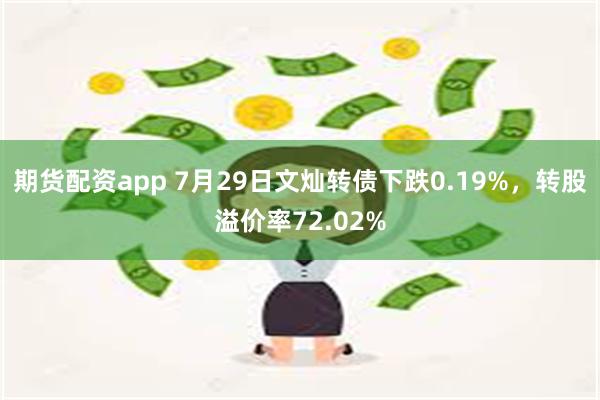 期货配资app 7月29日文灿转债下跌0.19%，转股溢价率72.02%