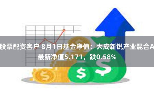 股票配资客户 8月1日基金净值：大成新锐产业混合A最新净值5.171，跌0.58%