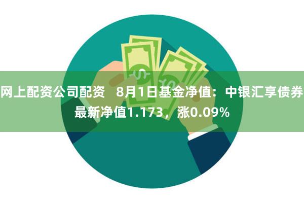 网上配资公司配资   8月1日基金净值：中银汇享债券最新净值1.173，涨0.09%