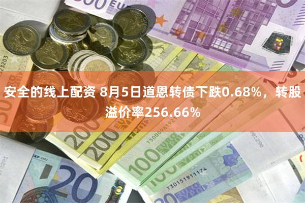 安全的线上配资 8月5日道恩转债下跌0.68%，转股溢价率256.66%