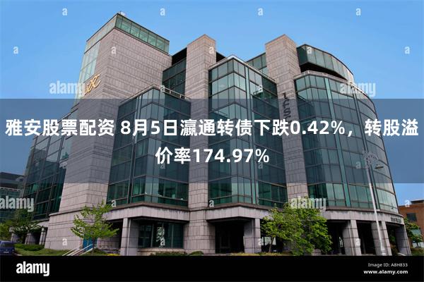 雅安股票配资 8月5日瀛通转债下跌0.42%，转股溢价率174.97%