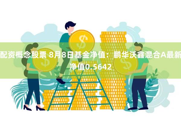 配资概念股票 8月8日基金净值：鹏华沃鑫混合A最新净值0.5642