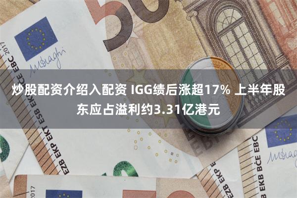 炒股配资介绍入配资 IGG绩后涨超17% 上半年股东应占溢利约3.31亿港元