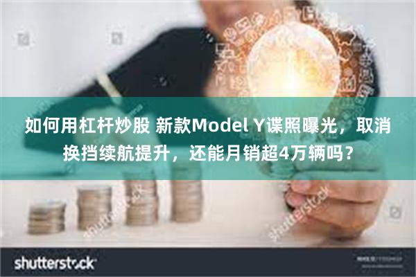 如何用杠杆炒股 新款Model Y谍照曝光，取消换挡续航提升，还能月销超4万辆吗？