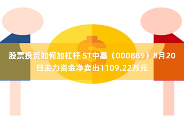 股票投资如何加杠杆 ST中嘉（000889）8月20日主力资金净卖出1109.22万元