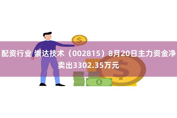 配资行业 崇达技术（002815）8月20日主力资金净卖出3302.35万元