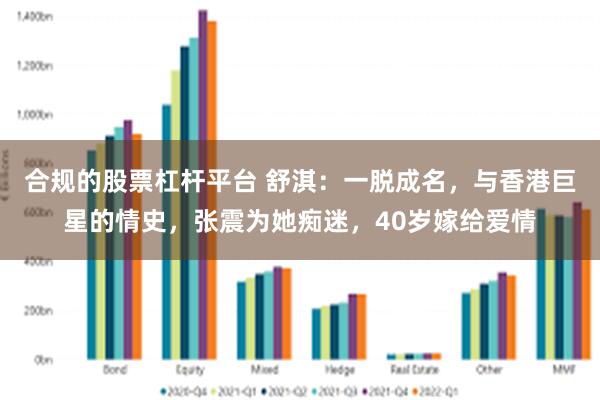 合规的股票杠杆平台 舒淇：一脱成名，与香港巨星的情史，张震为她痴迷，40岁嫁给爱情