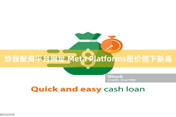 炒股配资平台网址 Meta Platforms股价创下新高