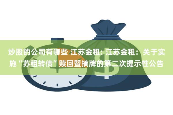 炒股的公司有哪些 江苏金租: 江苏金租：关于实施“苏租转债”赎回暨摘牌的第二次提示性公告