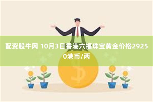 配资股牛网 10月3日香港六福珠宝黄金价格29250港币/两