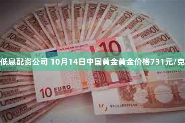 低息配资公司 10月14日中国黄金黄金价格731元/克