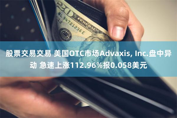 股票交易交易 美国OTC市场Advaxis, Inc.盘中异动 急速上涨112.96%报0.058美元