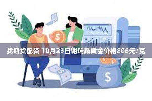 找期货配资 10月23日谢瑞麟黄金价格806元/克