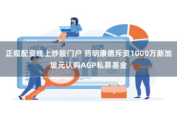 正规配资线上炒股门户 药明康德斥资1000万新加坡元认购AGP私募基金