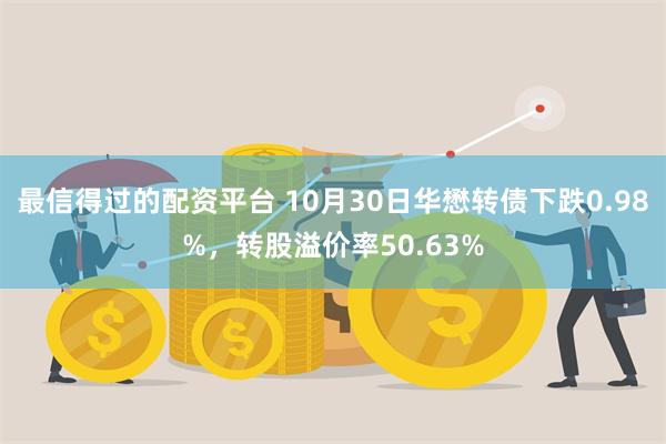 最信得过的配资平台 10月30日华懋转债下跌0.98%，转股溢价率50.63%