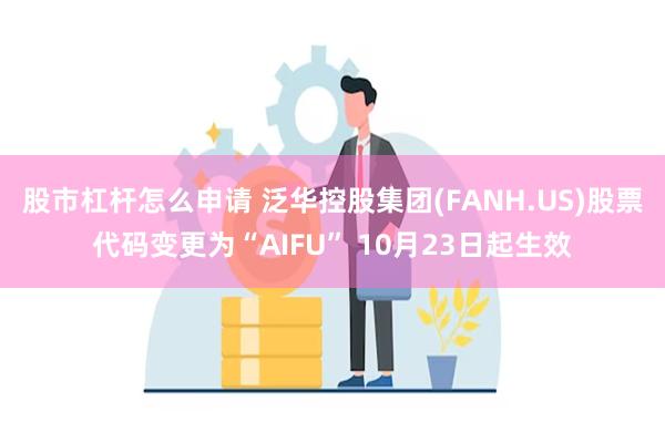 股市杠杆怎么申请 泛华控股集团(FANH.US)股票代码变更为“AIFU” 10月23日起生效