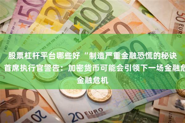 股票杠杆平台哪些好 “制造严重金融恐慌的秘诀”！首席执行官警告：加密货币可能会引领下一场金融危机