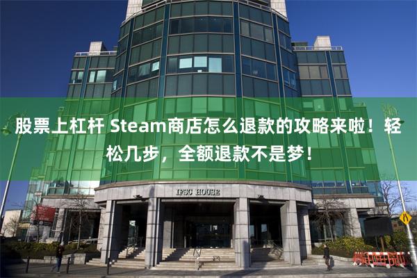 股票上杠杆 Steam商店怎么退款的攻略来啦！轻松几步，全额退款不是梦！