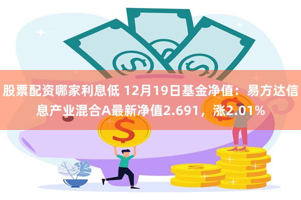 股票配资哪家利息低 12月19日基金净值：易方达信息产业混合A最新净值2.691，涨2.01%