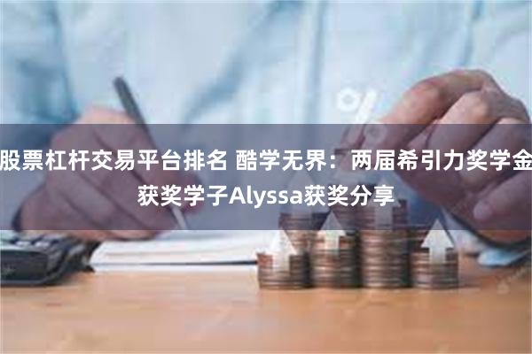 股票杠杆交易平台排名 酷学无界：两届希引力奖学金获奖学子Alyssa获奖分享