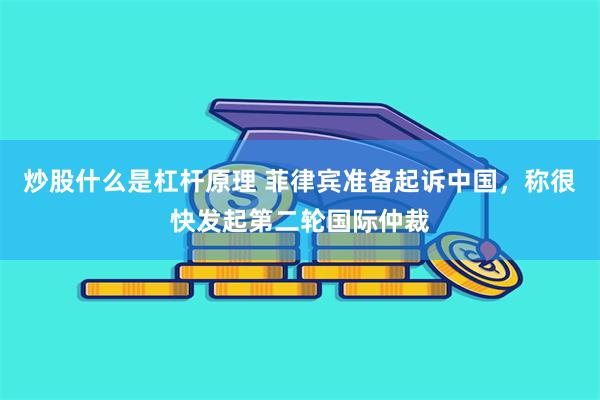 炒股什么是杠杆原理 菲律宾准备起诉中国，称很快发起第二轮国际仲裁