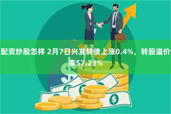 配资炒股怎样 2月7日兴发转债上涨0.4%，转股溢价率57.23%