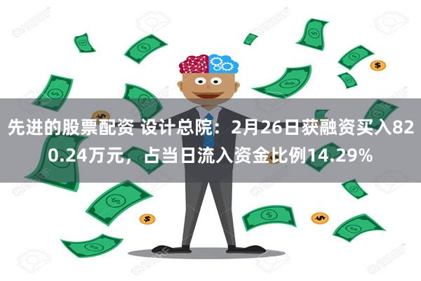 先进的股票配资 设计总院：2月26日获融资买入820.24万元，占当日流入资金比例14.29%