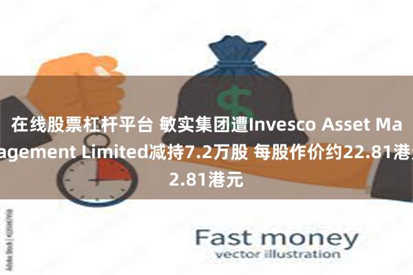 在线股票杠杆平台 敏实集团遭Invesco Asset Management Limited减持7.2万股 每股作价约22.81港元