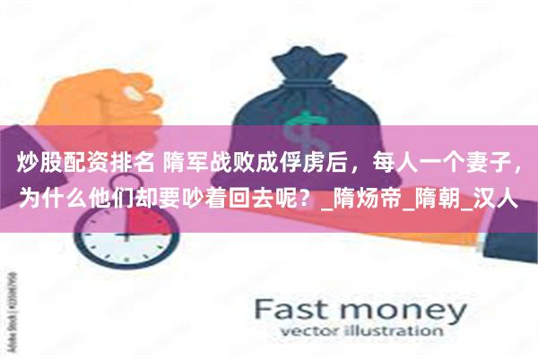 炒股配资排名 隋军战败成俘虏后，每人一个妻子，为什么他们却要吵着回去呢？_隋炀帝_隋朝_汉人