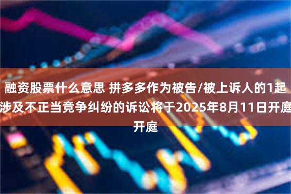 融资股票什么意思 拼多多作为被告/被上诉人的1起涉及不正当竞争纠纷的诉讼将于2025年8月11日开庭